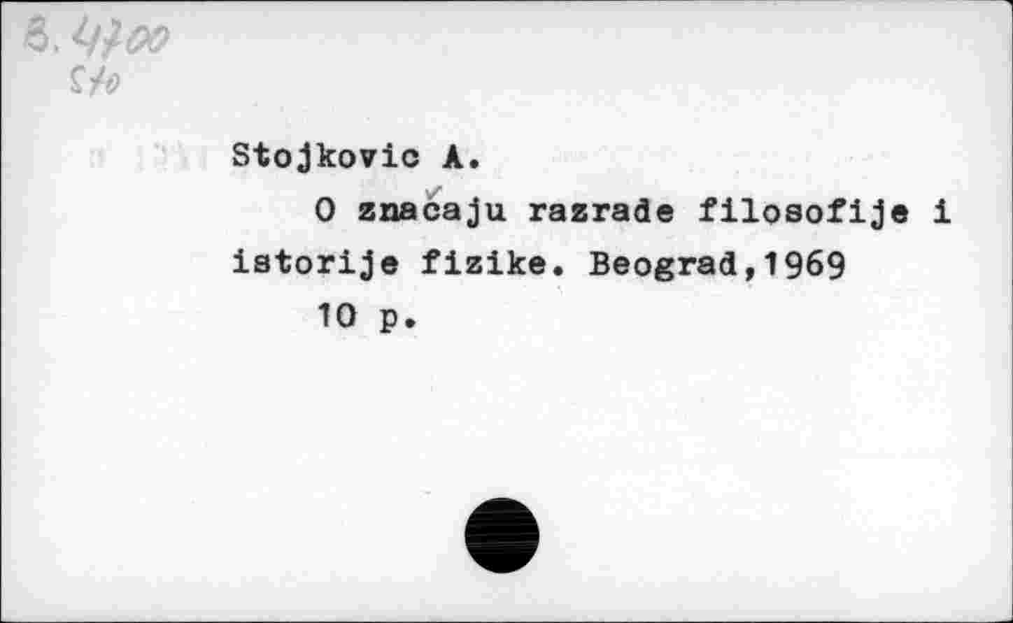 ﻿8.
Stojkovic A.
0 znacaju razrade filosofije i iatorije fizike. Beograd,1969
10 p.